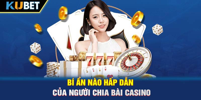 Bí ẩn nào hấp dẫn của người chia bài casino