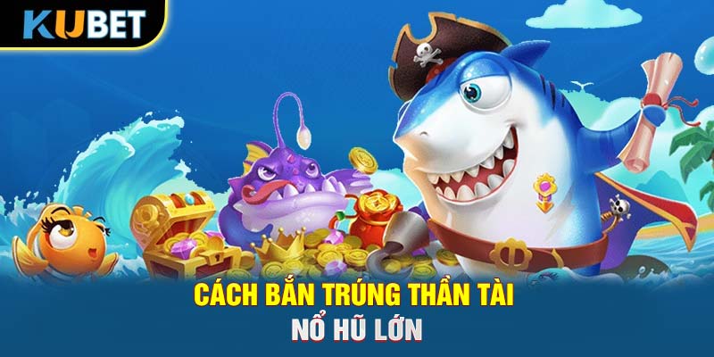 Cách bắn trúng Thần Tài nổ hũ lớn