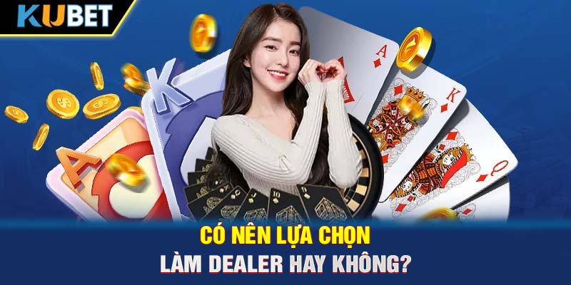 Có nên lựa chọn làm Dealer hay không?