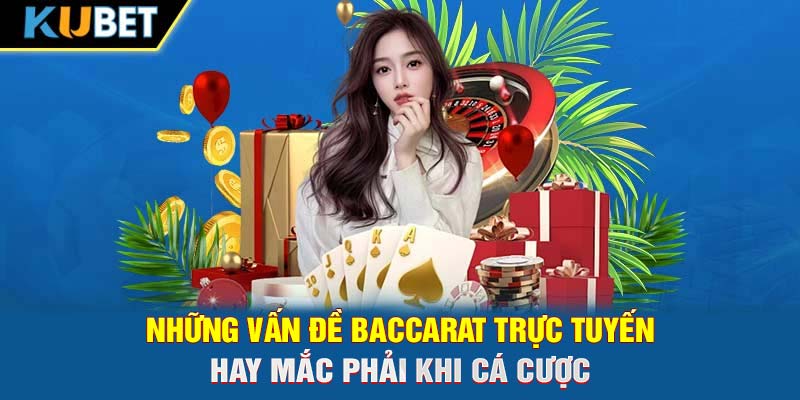 Những vấn đề Baccarat trực tuyến hay mắc phải khi cá cược