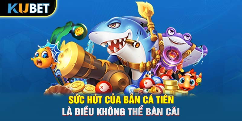 Sức hút của bắn cá Tiên là điều không thể bàn cãi