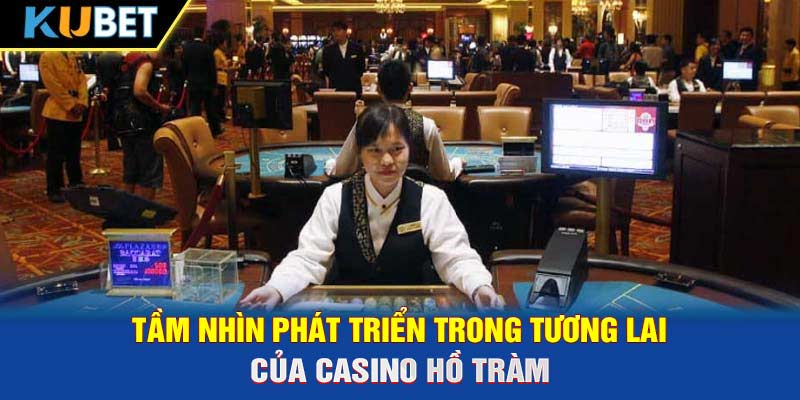 Tầm nhìn phát triển trong tương lai của casino Hồ Tràm