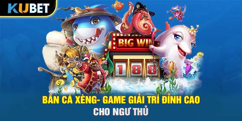 Bắn Cá Xèng- Game Giải Trí Đỉnh Cao Cho Ngư Thủ