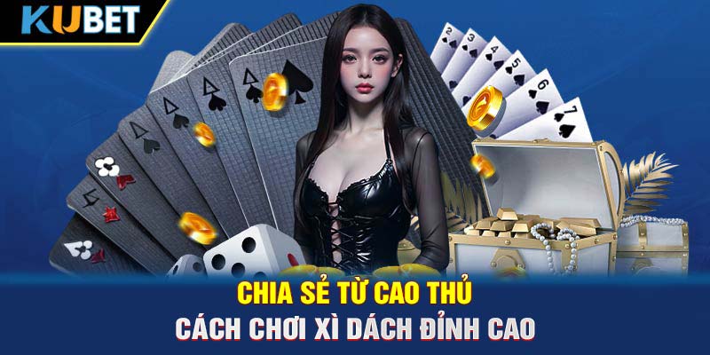 Chia sẻ từ cao thủ cách chơi Xì Dách đỉnh cao