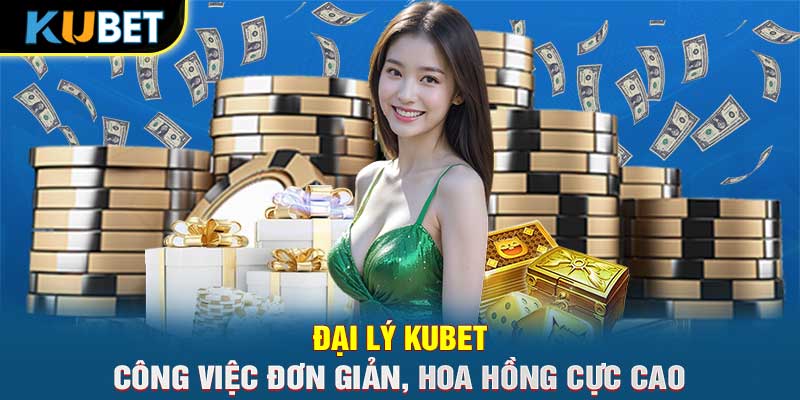 Đại Lý KUBET- Công Việc Đơn Giản, Hoa Hồng Cực Cao