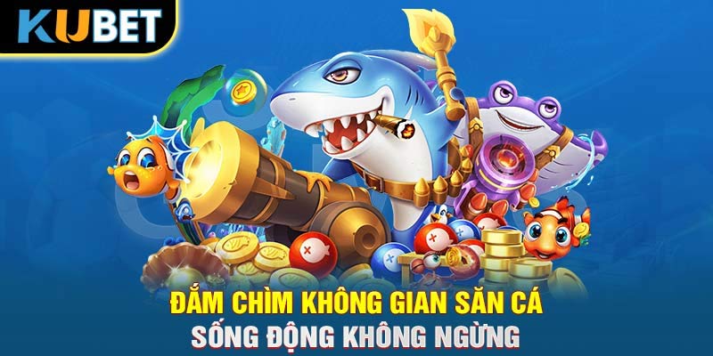 Đắm chìm không gian săn cá sống động không ngừng