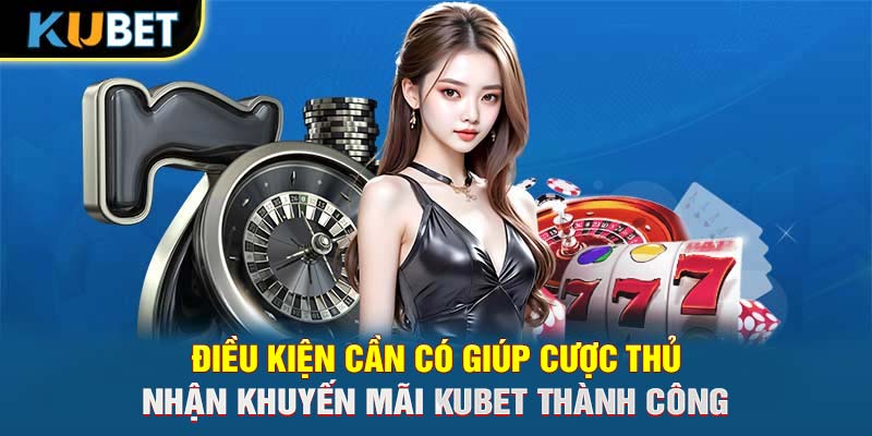 Điều kiện cần có giúp cược thủ nhận khuyến mãi KUBET thành công