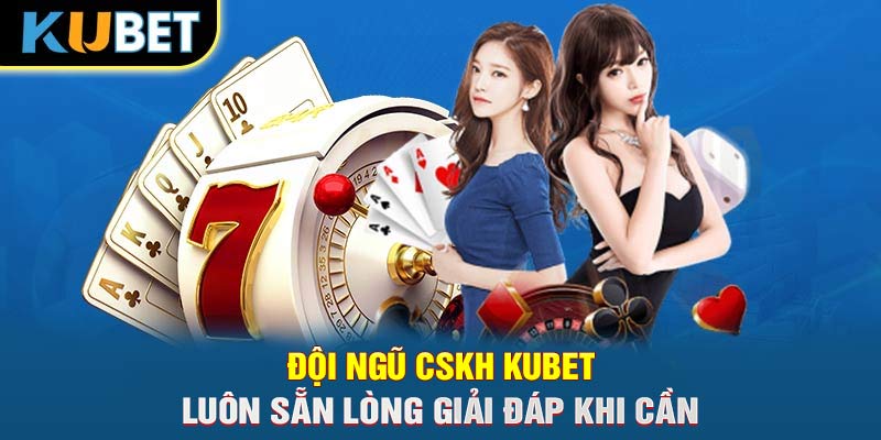 Đội ngũ CSKH KUBET luôn sẵn lòng giải đáp khi cần