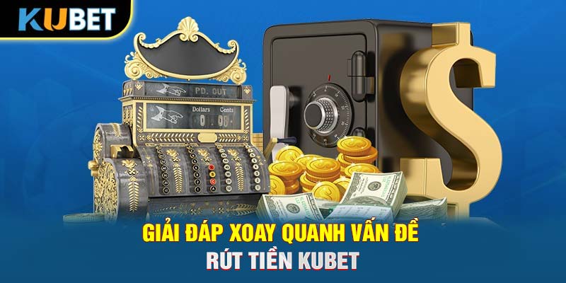 Giải đáp xoay quanh vấn đề rút tiền KUBET