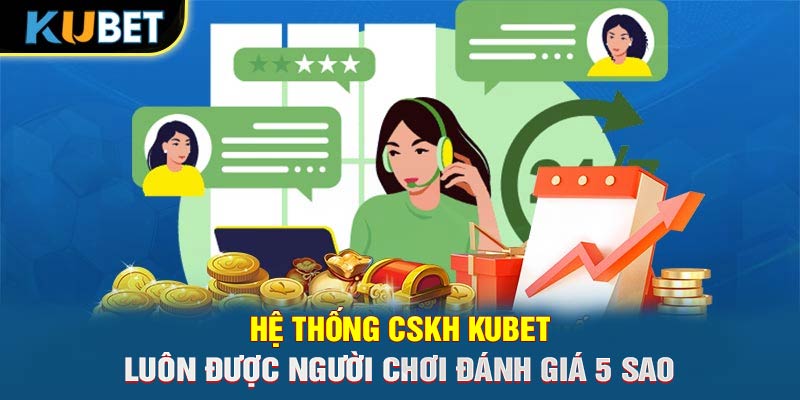 Hệ thống CSKH KUBET luôn được người chơi đánh giá 5 sao