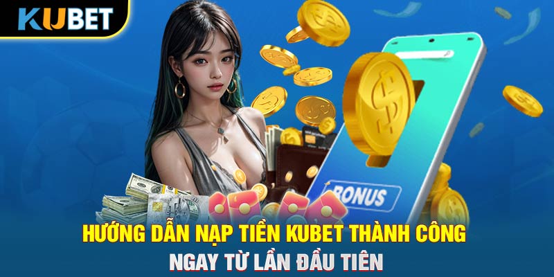 Hướng Dẫn Nạp Tiền KUBET Thành Công Ngay Từ Lần Đầu Tiên