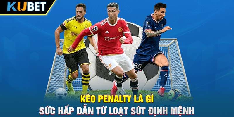 Kèo Penalty Là Gì- Sức Hấp Dẫn Từ Loạt Sút Định Mệnh