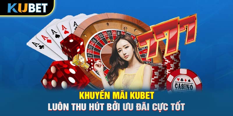 Khuyến mãi KUBET luôn thu hút bởi ưu đãi cực tốt