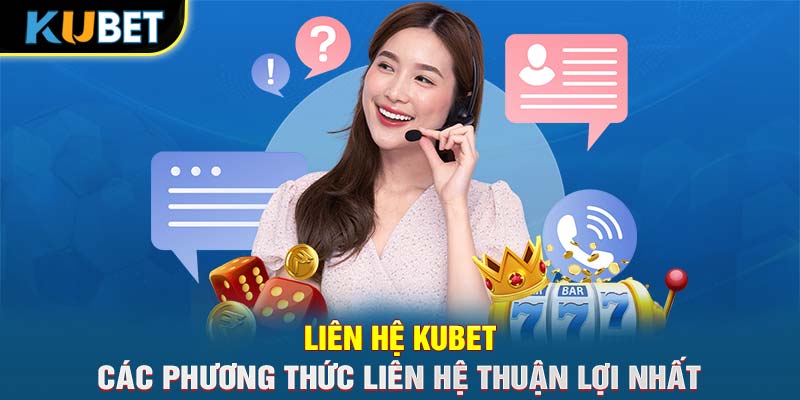 Liên Hệ KUBET- Các Phương Thức Liên Hệ Thuận Lợi Nhất