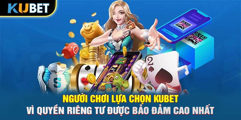 Người chơi lựa chọn KUBET vì quyền riêng tư được bảo đảm cao nhất