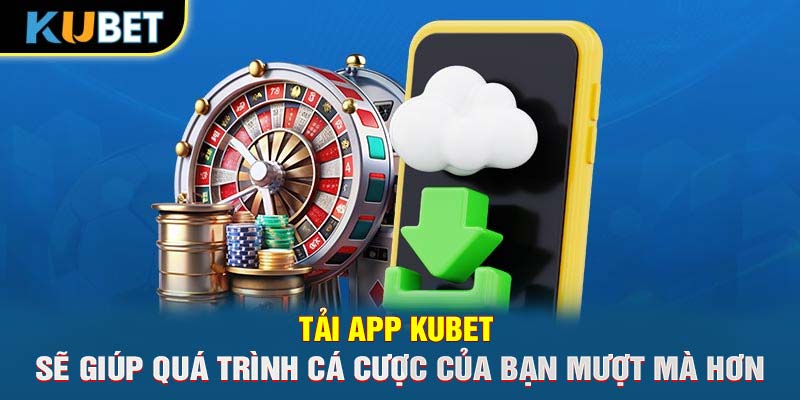 Tải app KUBET sẽ giúp quá trình cá cược của bạn mượt mà hơn